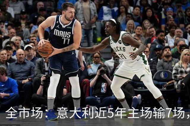 全市场：意大利近5年主场输7场，超此前87年总和