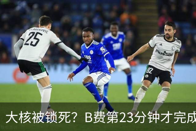 大核被锁死？B费第23分钟才完成第一次传球 英超生涯耗时最久一次