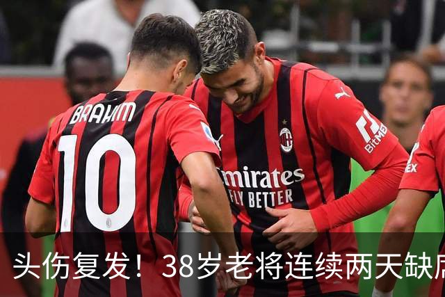 头伤复发！38岁老将连续两天缺席训练，周五关键战悬了