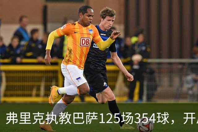 弗里克执教巴萨125场354球，开局八连胜轰36球