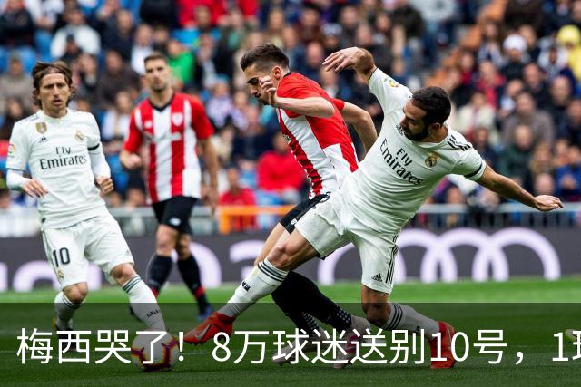 梅西哭了！8万球迷送别10号，1球2助告别国家队