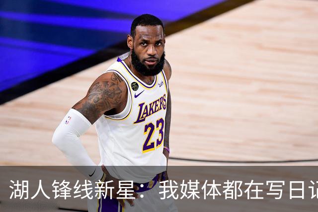 湖人锋线新星：我媒体都在写日记，这已经成为了我的日常习惯