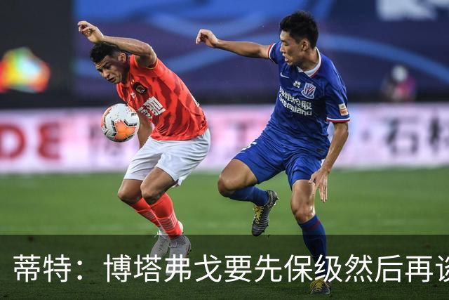 蒂特：博塔弗戈要先保级然后再谈目标