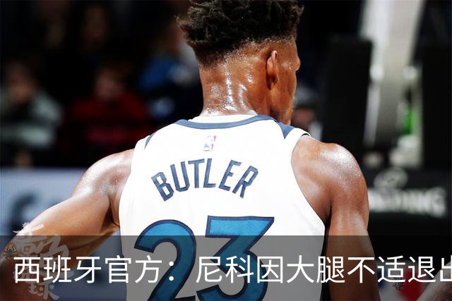西班牙官方：尼科因大腿不适退出集训，将回到毕尔巴鄂进行康复