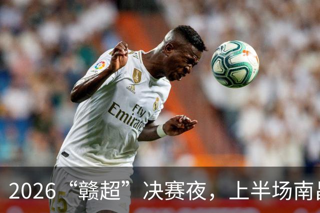 2026“赣超”决赛夜，上半场南昌队2:0取得领先